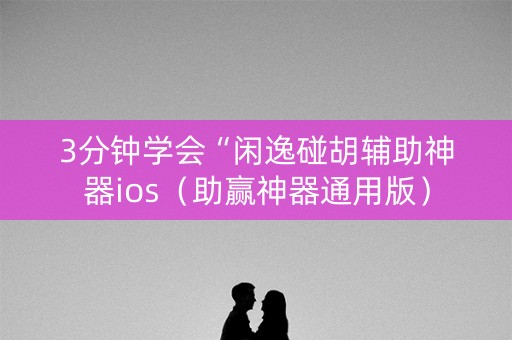 3分钟学会“闲逸碰胡辅助神器ios（助赢神器通用版）