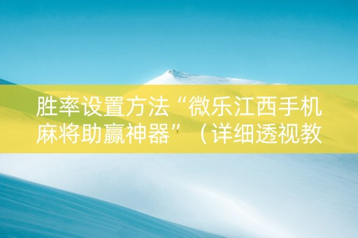 胜率设置方法“微乐江西手机麻将助赢神器”（详细透视教程）-哔哩哔哩