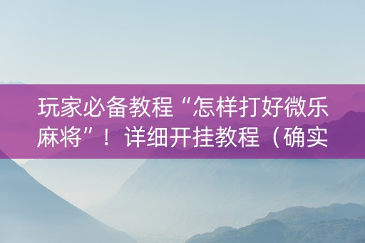 玩家必备教程“怎样打好微乐麻将”！详细开挂教程（确实真的有挂)-知乎