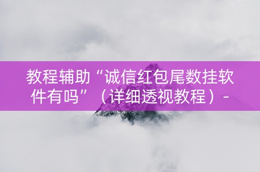 教程辅助“诚信红包尾数挂软件有吗”（详细透视教程）-哔哩哔哩