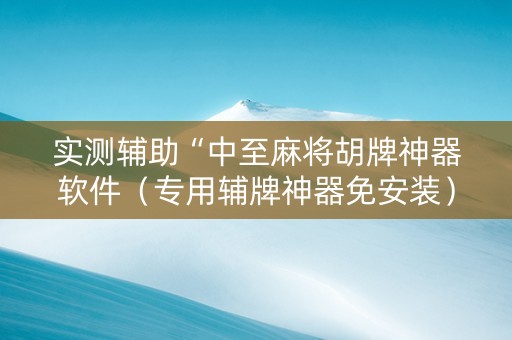 实测辅助“中至麻将胡牌神器软件（专用辅牌神器免安装）
