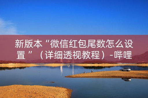 新版本“微信红包尾数怎么设置 ”（详细透视教程）-哔哩哔哩