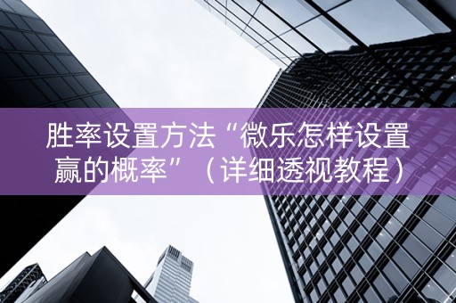 胜率设置方法“微乐怎样设置赢的概率”（详细透视教程）-哔哩哔哩