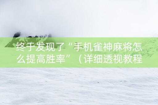 终于发现了“手机雀神麻将怎么提高胜率”（详细透视教程）-哔哩哔哩