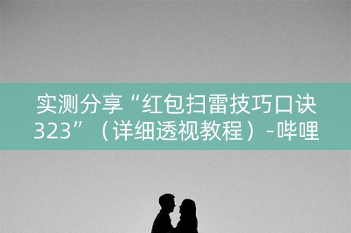实测分享“红包扫雷技巧口诀323”（详细透视教程）-哔哩哔哩