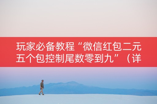 玩家必备教程“微信红包二元五个包控制尾数零到九”（详细透视教程）-哔哩哔哩