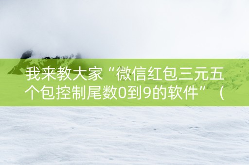 我来教大家“微信红包三元五个包控制尾数0到9的软件”（详细透视教程）-哔哩哔哩
