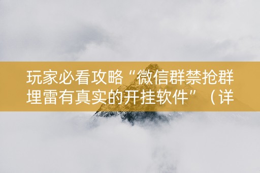 玩家必看攻略“微信群禁抢群埋雷有真实的开挂软件”（详细透视教程）-哔哩哔哩