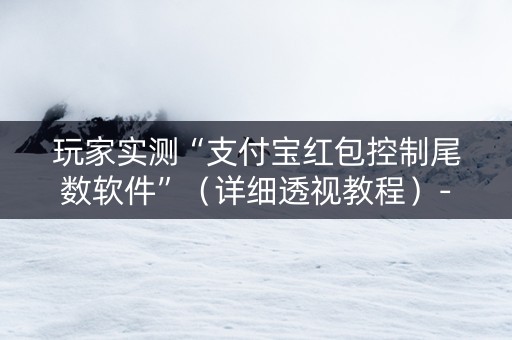 玩家实测“支付宝红包控制尾数软件”（详细透视教程）-哔哩哔哩