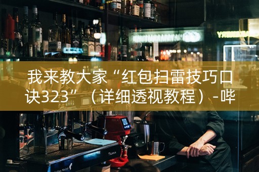 我来教大家“红包扫雷技巧口诀323”（详细透视教程）-哔哩哔哩