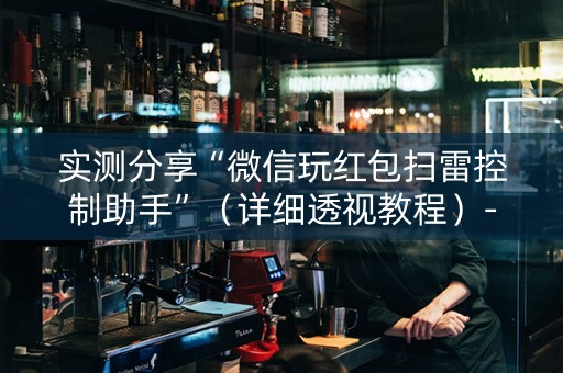 实测分享“微信玩红包扫雷控制助手”（详细透视教程）-哔哩哔哩