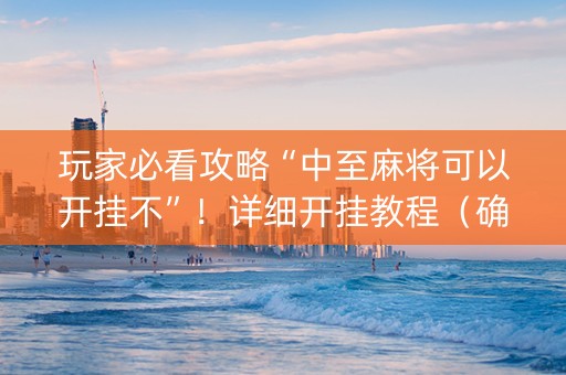 玩家必看攻略“中至麻将可以开挂不”！详细开挂教程（确实真的有挂)-知乎