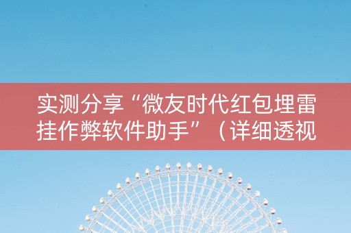 实测分享“微友时代红包埋雷挂作弊软件助手”（详细透视教程）-哔哩哔哩