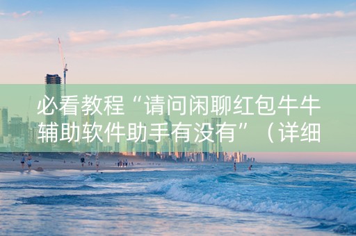 必看教程“请问闲聊红包牛牛辅助软件助手有没有”（详细透视教程）-哔哩哔哩