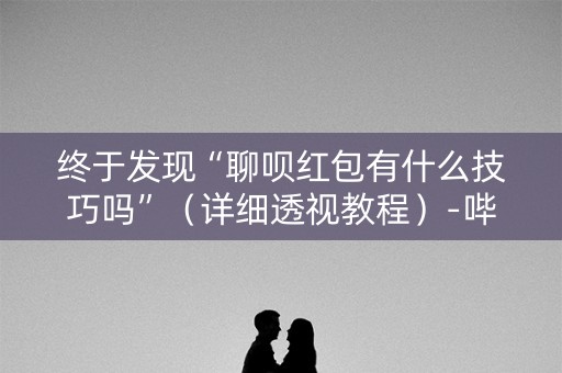 终于发现“聊呗红包有什么技巧吗”（详细透视教程）-哔哩哔哩