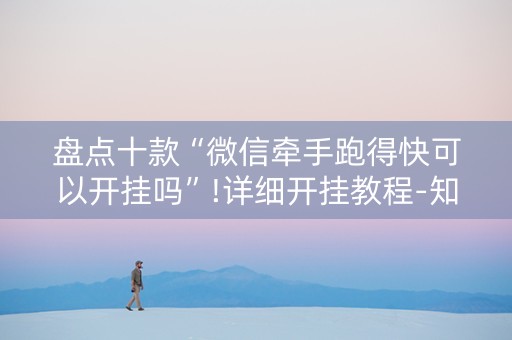 盘点十款“微信牵手跑得快可以开挂吗”!详细开挂教程-知乎