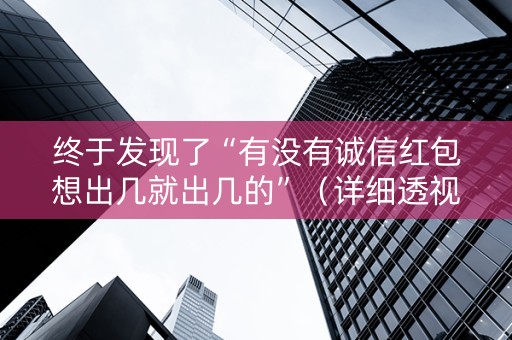 终于发现了“有没有诚信红包想出几就出几的”（详细透视教程）-哔哩哔哩