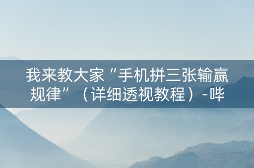 我来教大家“手机拼三张输赢规律”（详细透视教程）-哔哩哔哩
