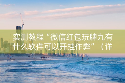 实测教程“微信红包玩牌九有什么软件可以开挂作弊”（详细透视教程）-哔哩哔哩