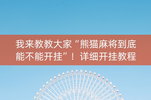 我来教教大家“熊猫麻将到底能不能开挂”！详细开挂教程（确实真的有挂)-知乎