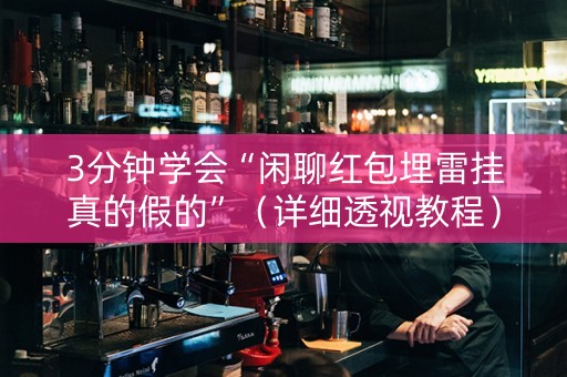 3分钟学会“闲聊红包埋雷挂真的假的”（详细透视教程）-哔哩哔哩
