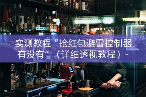 实测教程“抢红包避雷控制器有没有”（详细透视教程）-哔哩哔哩
