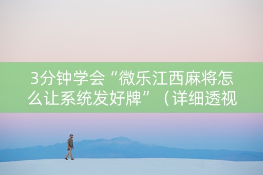3分钟学会“微乐江西麻将怎么让系统发好牌”（详细透视教程）-哔哩哔哩