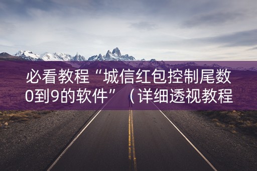 必看教程“城信红包控制尾数0到9的软件”（详细透视教程）-哔哩哔哩