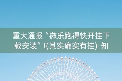 重大通报“微乐跑得快开挂下载安装”!(其实确实有挂)-知乎