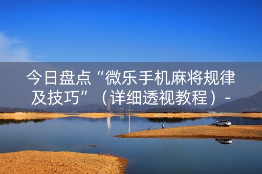 今日盘点“微乐手机麻将规律及技巧”（详细透视教程）-哔哩哔哩