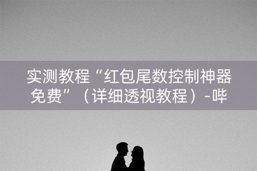 实测教程“红包尾数控制神器免费”（详细透视教程）-哔哩哔哩
