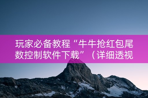 玩家必备教程“牛牛抢红包尾数控制软件下载”（详细透视教程）-哔哩哔哩