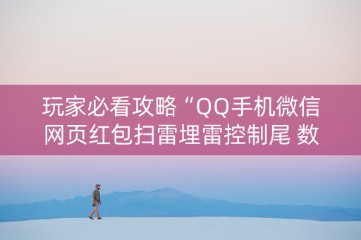 玩家必看攻略“QQ手机微信网页红包扫雷埋雷控制尾 数”（详细透视教程）-哔哩哔哩