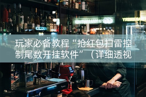 玩家必备教程“抢红包扫雷控制尾数开挂软件”（详细透视教程）-哔哩哔哩