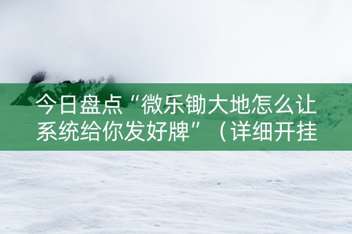 今日盘点“微乐锄大地怎么让系统给你发好牌”（详细开挂教程）-哔哩哔哩