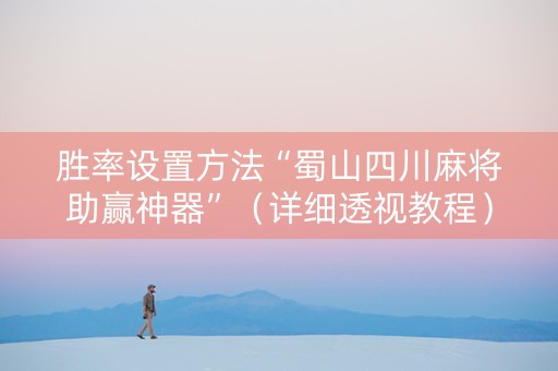 详细阅读:胜率设置方法“蜀山四川麻将助赢神器”(详细透视教程)-哔哩哔哩 胜率设置方法“蜀山四川麻将助赢神器”(详细透视教程)-哔哩哔哩