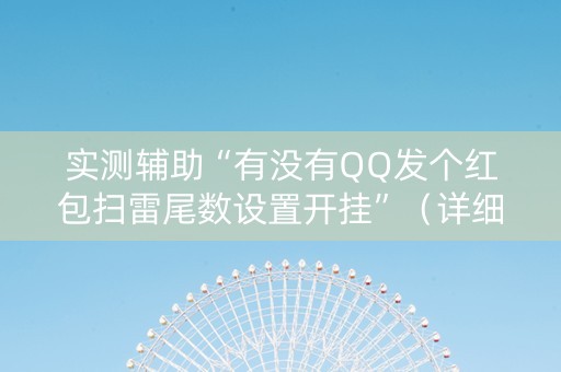 实测辅助“有没有QQ发个红包扫雷尾数设置开挂”（详细透视教程）-哔哩哔哩