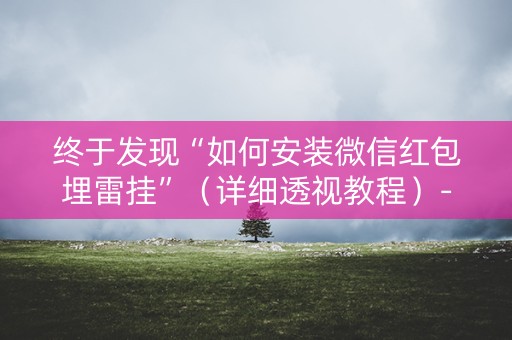 终于发现“如何安装微信红包埋雷挂”（详细透视教程）-哔哩哔哩