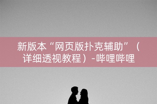 新版本“网页版扑克辅助”（详细透视教程）-哔哩哔哩