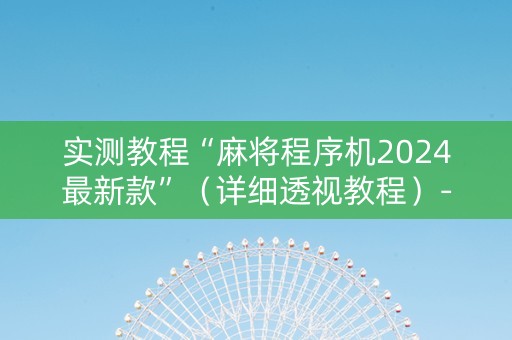 实测教程“麻将程序机2024最新款”（详细透视教程）-哔哩哔哩