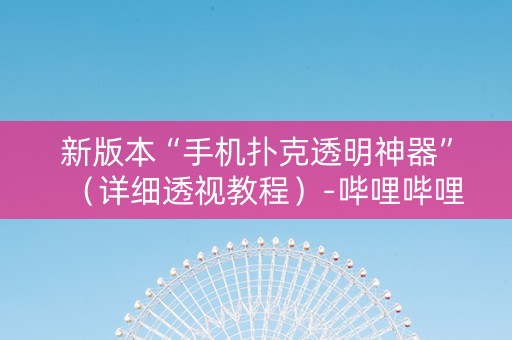 新版本“手机扑克透明神器”（详细透视教程）-哔哩哔哩