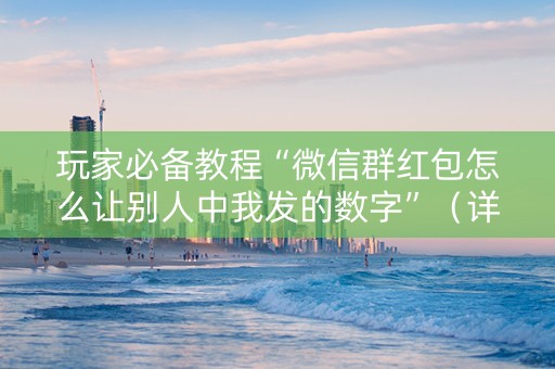 玩家必备教程“微信群红包怎么让别人中我发的数字”（详细透视教程）-哔哩哔哩