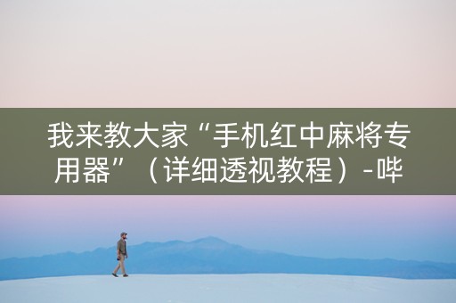我来教大家“手机红中麻将专用器”（详细透视教程）-哔哩哔哩