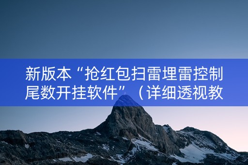 新版本“抢红包扫雷埋雷控制尾数开挂软件”（详细透视教程）-哔哩哔哩