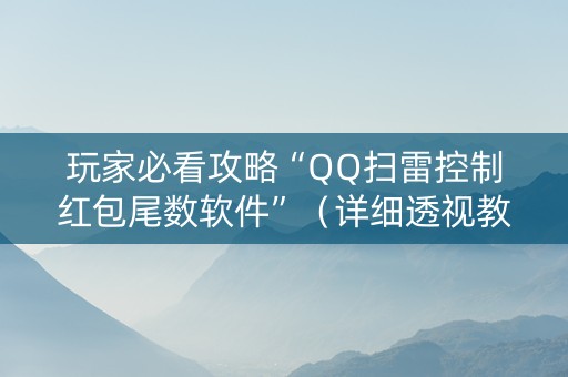 玩家必看攻略“QQ扫雷控制红包尾数软件”（详细透视教程）-哔哩哔哩