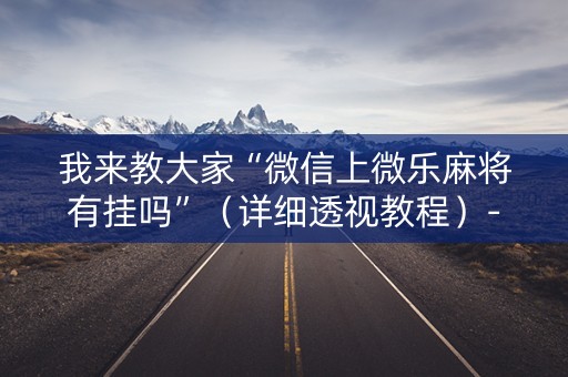 我来教大家“微信上微乐麻将有挂吗”（详细透视教程）-哔哩哔哩