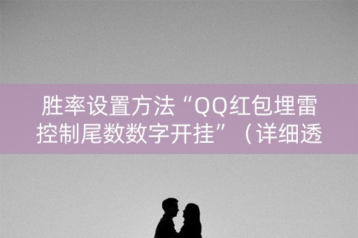 胜率设置方法“QQ红包埋雷控制尾数数字开挂”（详细透视教程）-哔哩哔哩