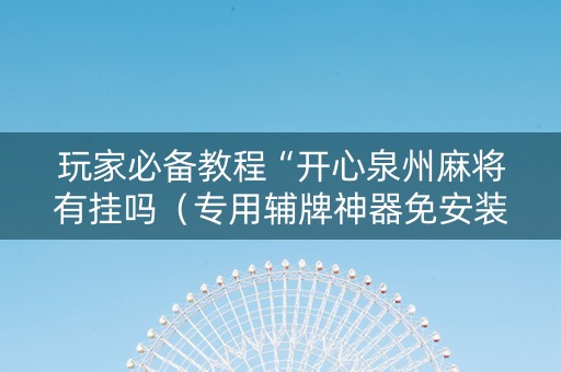 玩家必备教程“开心泉州麻将有挂吗（专用辅牌神器免安装）