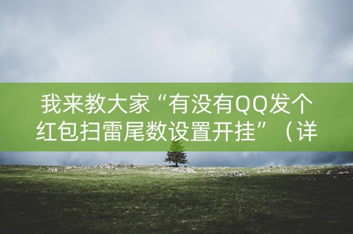 我来教大家“有没有QQ发个红包扫雷尾数设置开挂”（详细透视教程）-哔哩哔哩