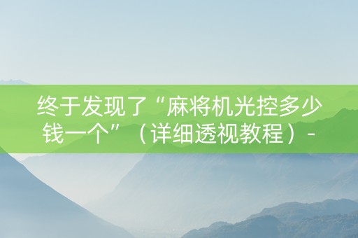 终于发现了“麻将机光控多少钱一个”（详细透视教程）-哔哩哔哩